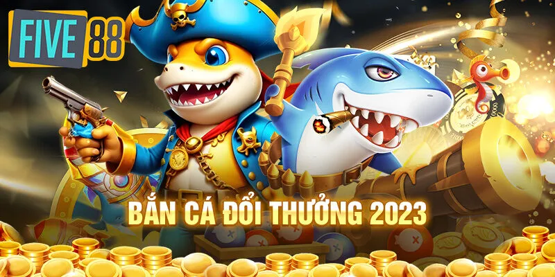 Bắn cá đổi thưởng 2023: danh sách trò chơi  được ưa thích